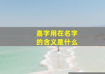 嘉字用在名字的含义是什么