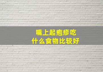 嘴上起疱疹吃什么食物比较好