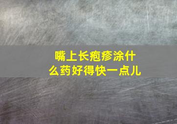 嘴上长疱疹涂什么药好得快一点儿