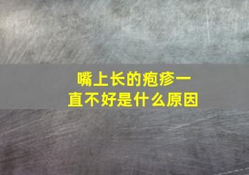 嘴上长的疱疹一直不好是什么原因