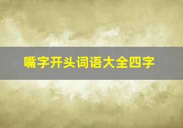 嘴字开头词语大全四字