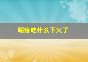 嘴疼吃什么下火了