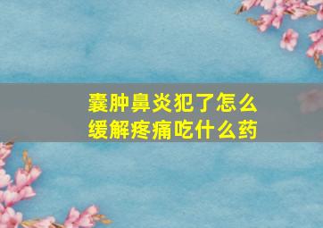 囊肿鼻炎犯了怎么缓解疼痛吃什么药