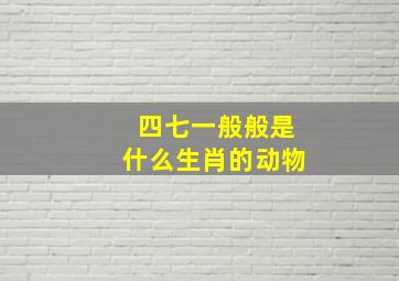 四七一般般是什么生肖的动物