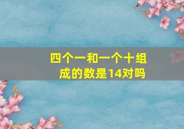 四个一和一个十组成的数是14对吗