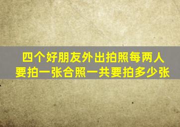 四个好朋友外出拍照每两人要拍一张合照一共要拍多少张