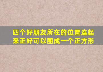 四个好朋友所在的位置连起来正好可以围成一个正方形