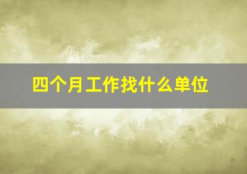 四个月工作找什么单位