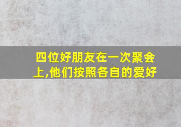 四位好朋友在一次聚会上,他们按照各自的爱好