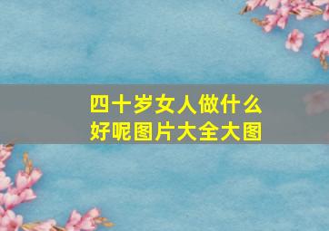 四十岁女人做什么好呢图片大全大图