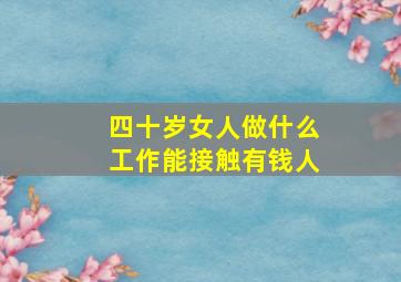 四十岁女人做什么工作能接触有钱人