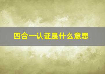 四合一认证是什么意思