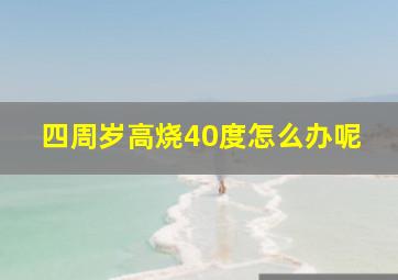 四周岁高烧40度怎么办呢