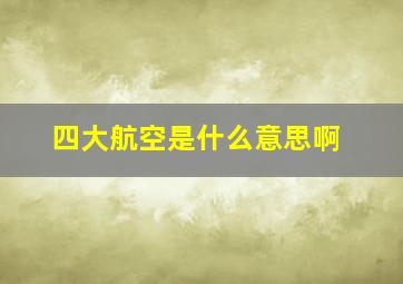 四大航空是什么意思啊