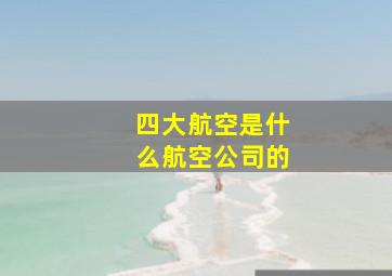 四大航空是什么航空公司的