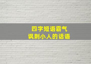 四字短语霸气讽刺小人的话语