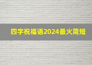 四字祝福语2024最火简短