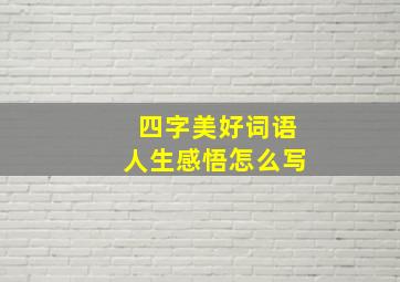 四字美好词语人生感悟怎么写