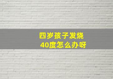 四岁孩子发烧40度怎么办呀