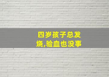 四岁孩子总发烧,验血也没事