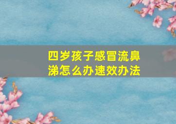 四岁孩子感冒流鼻涕怎么办速效办法