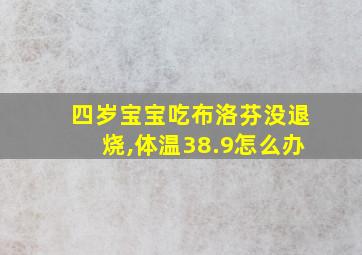 四岁宝宝吃布洛芬没退烧,体温38.9怎么办