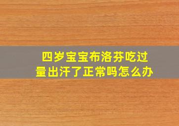 四岁宝宝布洛芬吃过量出汗了正常吗怎么办