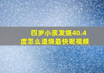 四岁小孩发烧40.4度怎么退烧最快呢视频