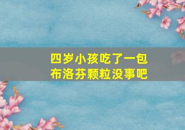 四岁小孩吃了一包布洛芬颗粒没事吧