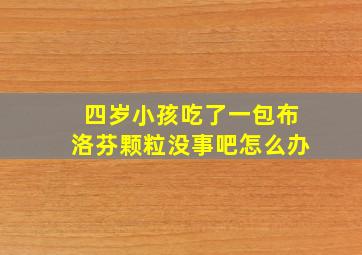 四岁小孩吃了一包布洛芬颗粒没事吧怎么办