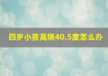 四岁小孩高烧40.5度怎么办