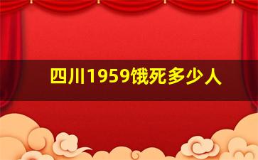 四川1959饿死多少人