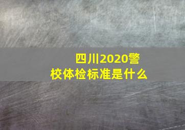 四川2020警校体检标准是什么