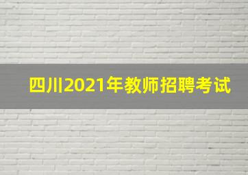 四川2021年教师招聘考试