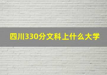 四川330分文科上什么大学