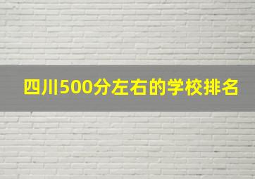 四川500分左右的学校排名