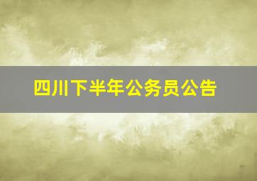 四川下半年公务员公告