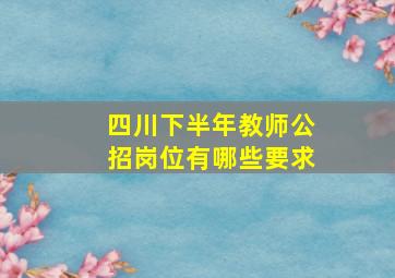 四川下半年教师公招岗位有哪些要求