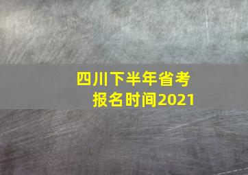 四川下半年省考报名时间2021