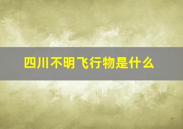 四川不明飞行物是什么