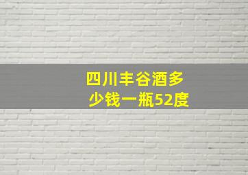 四川丰谷酒多少钱一瓶52度