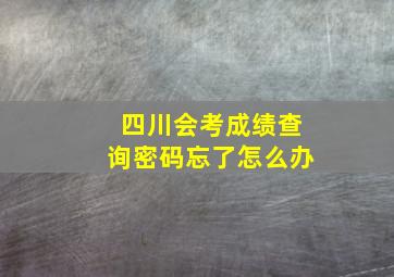 四川会考成绩查询密码忘了怎么办