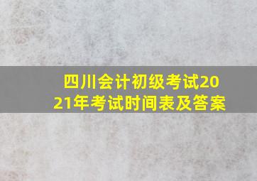 四川会计初级考试2021年考试时间表及答案