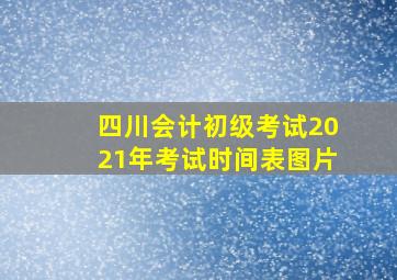 四川会计初级考试2021年考试时间表图片