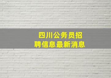 四川公务员招聘信息最新消息