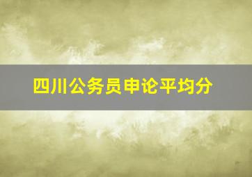 四川公务员申论平均分