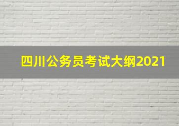 四川公务员考试大纲2021