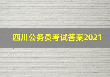 四川公务员考试答案2021