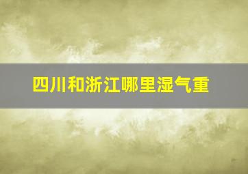 四川和浙江哪里湿气重