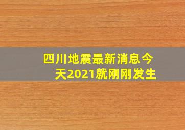 四川地震最新消息今天2021就刚刚发生